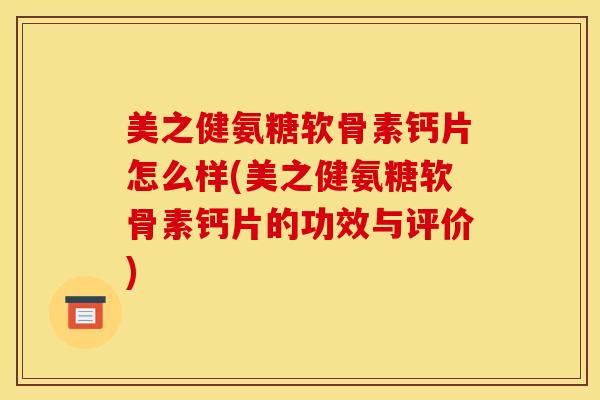 美之健氨糖软骨素钙片怎么样(美之健氨糖软骨素钙片的功效与评价)