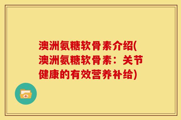 澳洲氨糖软骨素介绍(澳洲氨糖软骨素:关节健康的有效营养补给) 澳洲氨糖软骨素介绍(澳洲氨糖软骨素:关节健康的有效营养补给)