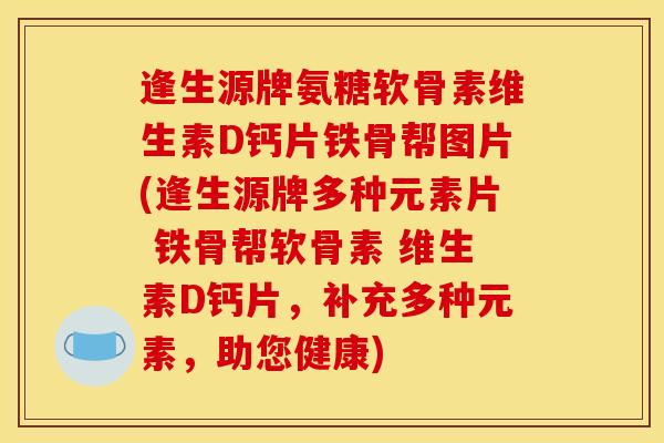 逢生源牌氨糖软骨素维生素D钙片铁骨帮图片(逢生源牌多种元素片 铁骨帮软骨素 维生素D钙片，补充多种元素，助您健康)