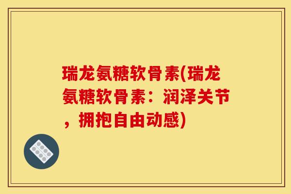 瑞龙氨糖软骨素(瑞龙氨糖软骨素：润泽关节，拥抱自由动感)