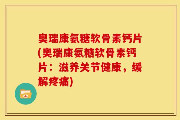 奥瑞康氨糖软骨素钙片(奥瑞康氨糖软骨素钙片：滋养关节健康，缓解疼痛)
