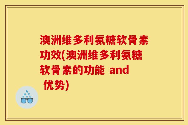 澳洲维多利氨糖软骨素功效(澳洲维多利氨糖软骨素的功能 and 优势) 澳洲维多利氨糖软骨素功效(澳洲维多利氨糖软骨素的功能 and 优势)
