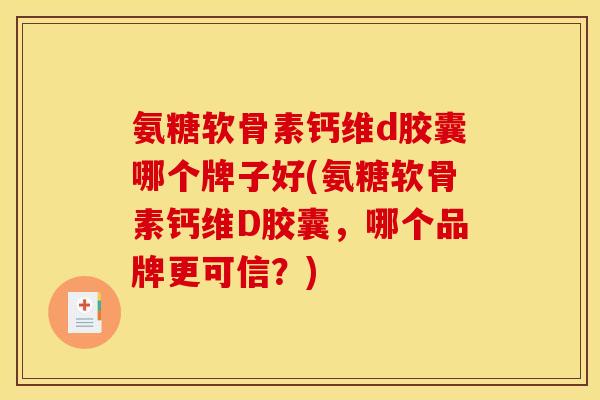 氨糖软骨素钙维d胶囊哪个牌子好(氨糖软骨素钙维D胶囊，哪个品牌更可信？)