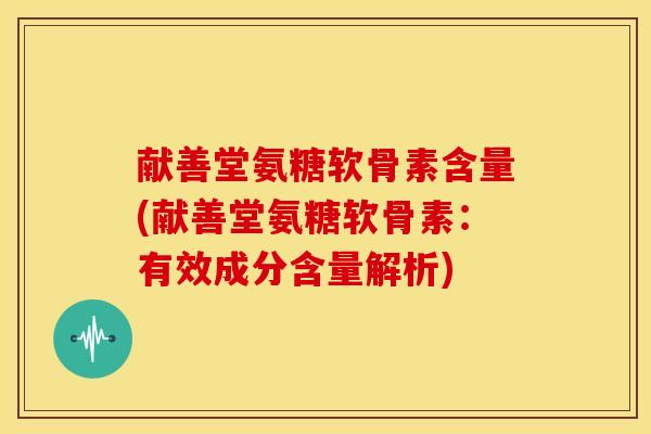 献善堂氨糖软骨素含量(献善堂氨糖软骨素：有效成分含量解析)