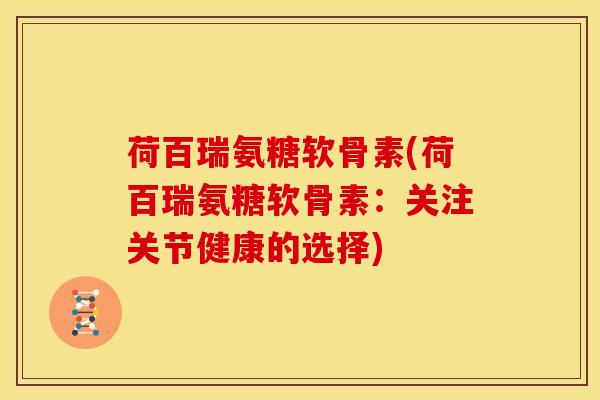 荷百瑞氨糖软骨素(荷百瑞氨糖软骨素：关注关节健康的选择)