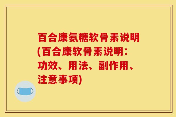 百合康氨糖软骨素说明(百合康软骨素说明：功效、用法、副作用、注意事项)