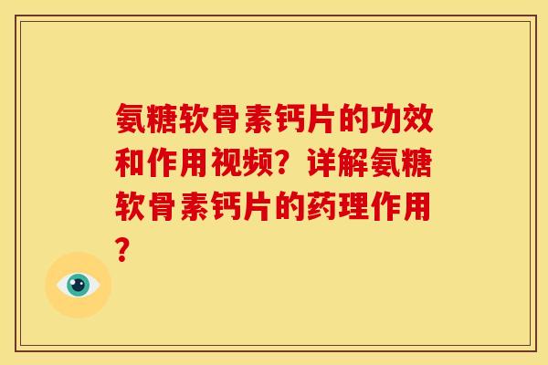 氨糖软骨素钙片的功效和作用视频？详解氨糖软骨素钙片的药理作用？