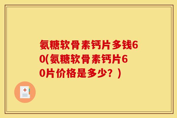氨糖软骨素钙片多钱60(氨糖软骨素钙片60片价格是多少？)