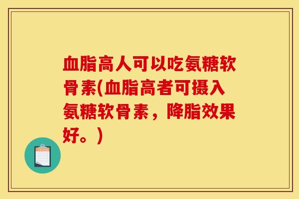 血脂高人可以吃氨糖软骨素(血脂高者可摄入氨糖软骨素，降脂效果好。)