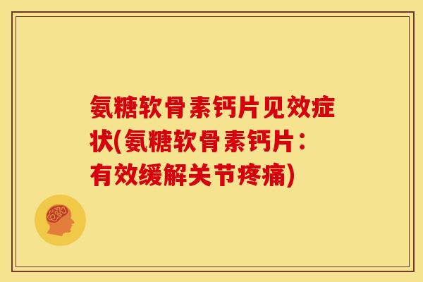 氨糖软骨素钙片见效症状(氨糖软骨素钙片：有效缓解关节疼痛)
