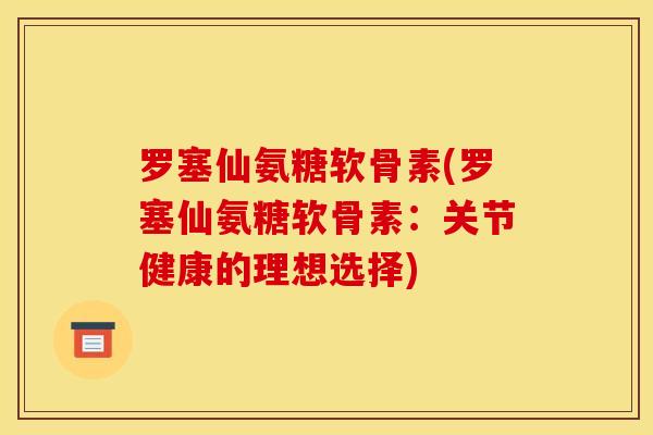 罗塞仙氨糖软骨素(罗塞仙氨糖软骨素：关节健康的理想选择)