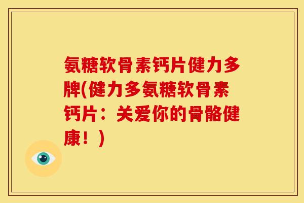氨糖软骨素钙片健力多牌(健力多氨糖软骨素钙片：关爱你的骨骼健康！)