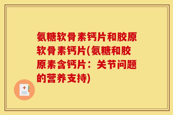 氨糖软骨素钙片和胶原软骨素钙片(氨糖和胶原素含钙片：关节问题的营养支持)