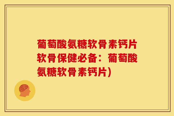 葡萄酸氨糖软骨素钙片软骨保健必备:葡萄酸氨糖软骨素钙片) 葡萄酸氨糖软骨素钙片软骨保健必备:葡萄酸氨糖软骨素钙片)