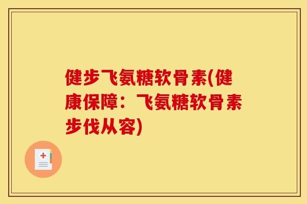 健步飞氨糖软骨素(健康保障：飞氨糖软骨素步伐从容)