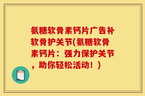 氨糖软骨素钙片广告补软骨护关节(氨糖软骨素钙片：强力保护关节，助你轻松活动！)