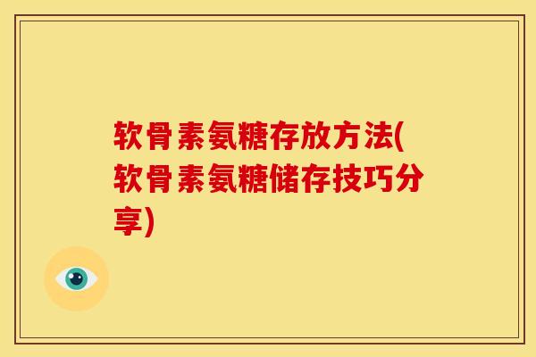软骨素氨糖存放方法(软骨素氨糖储存技巧分享) 软骨素氨糖存放方法(软骨素氨糖储存技巧分享)