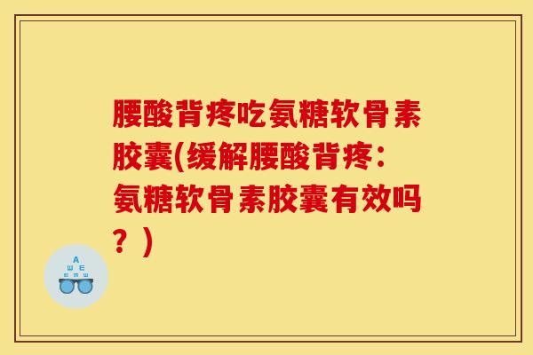 腰酸背疼吃氨糖软骨素胶囊(缓解腰酸背疼：氨糖软骨素胶囊有效吗？)