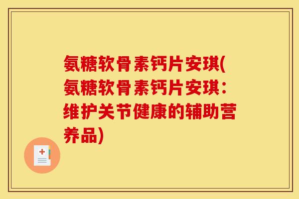 氨糖软骨素钙片安琪(氨糖软骨素钙片安琪：维护关节健康的辅助营养品)