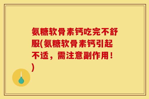 氨糖软骨素钙吃完不舒服(氨糖软骨素钙引起不适，需注意副作用！)