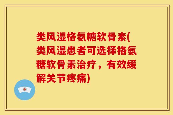 类格氨糖软骨素(类患者可选择格氨糖软骨素,有效缓解关节) 类格氨糖软骨素(类患者可选择格氨糖软骨素,有效缓解关节)