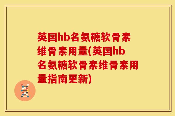 英国hb名氨糖软骨素维骨素用量(英国hb名氨糖软骨素维骨素用量指南更新)
