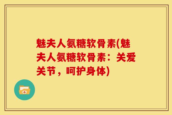 魅夫人氨糖软骨素(魅夫人氨糖软骨素：关爱关节，呵护身体)
