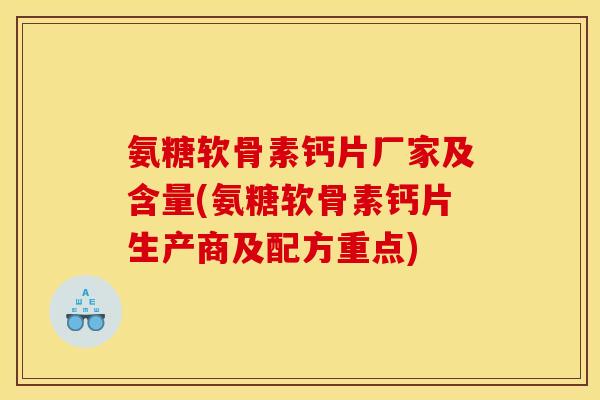 氨糖软骨素钙片厂家及含量(氨糖软骨素钙片生产商及配方重点)