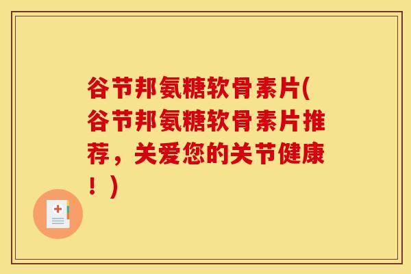 谷节邦氨糖软骨素片(谷节邦氨糖软骨素片推荐,关爱您的关节健康!) 谷节邦氨糖软骨素片(谷节邦氨糖软骨素片推荐,关爱您的关节健康!)