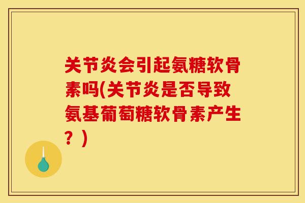 关节炎会引起氨糖软骨素吗(关节炎是否导致氨基葡萄糖软骨素产生？)