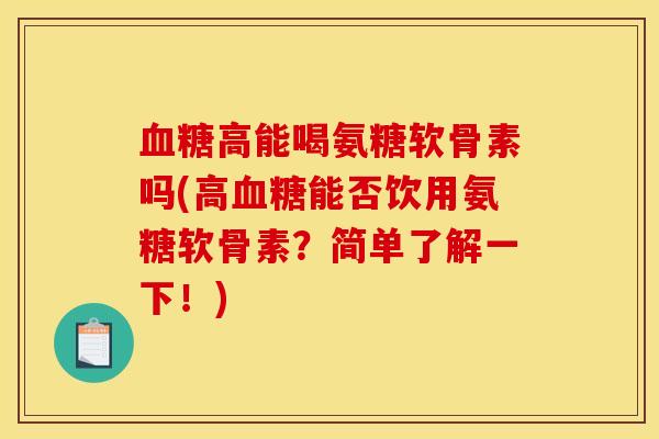 高能喝氨糖软骨素吗(高能否饮用氨糖软骨素？简单了解一下！)