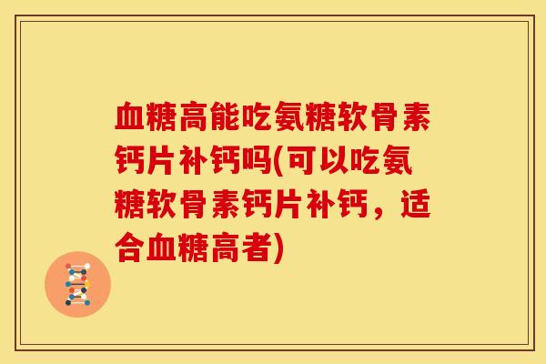 高能吃氨糖软骨素钙片补钙吗(可以吃氨糖软骨素钙片补钙，适合高者)