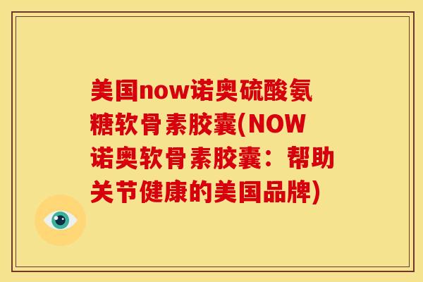 美国now诺奥硫酸氨糖软骨素胶囊(NOW诺奥软骨素胶囊:帮助关节健康的美国品牌) 美国now诺奥硫酸氨糖软骨素胶囊(NOW诺奥软骨素胶囊:帮助关节健康的美国品牌)