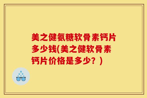 美之健氨糖软骨素钙片多少钱(美之健软骨素钙片价格是多少？)