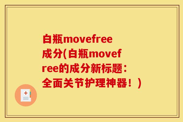 白瓶movefree成分(白瓶movefree的成分新标题：全面关节护理神器！)