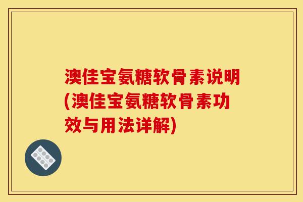 澳佳宝氨糖软骨素说明(澳佳宝氨糖软骨素功效与用法详解)
