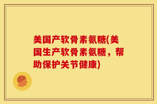 美国产软骨素氨糖(美国生产软骨素氨糖，帮助保护关节健康)