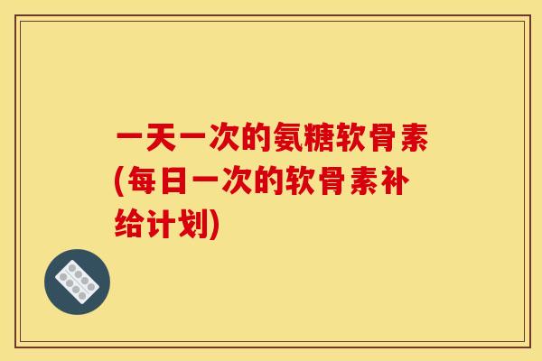 一天一次的氨糖软骨素(每日一次的软骨素补给计划)