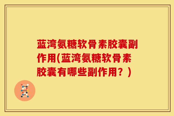 蓝湾氨糖软骨素胶囊副作用(蓝湾氨糖软骨素胶囊有哪些副作用？)