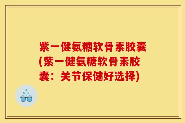 紫一健氨糖软骨素胶囊(紫一健氨糖软骨素胶囊：关节保健好选择)