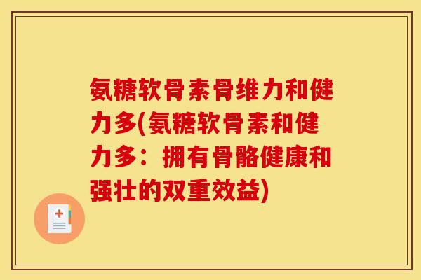 氨糖软骨素骨维力和健力多(氨糖软骨素和健力多：拥有骨骼健康和强壮的双重效益)