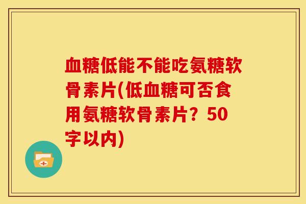 血糖低能不能吃氨糖软骨素片？低血糖可否食用氨糖软骨素片？