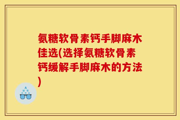 氨糖软骨素钙手脚麻木佳选(选择氨糖软骨素钙缓解手脚麻木的方法)