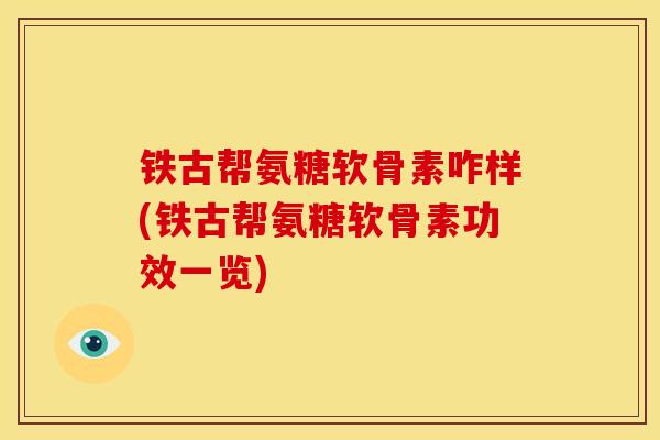 铁古帮氨糖软骨素咋样(铁古帮氨糖软骨素功效一览)