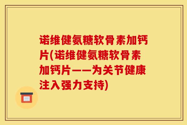 诺维健氨糖软骨素加钙片(诺维健氨糖软骨素加钙片——为关节健康注入强力支持)