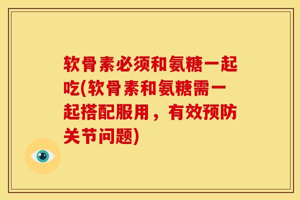 软骨素必须和氨糖一起吃(软骨素和氨糖需一起搭配服用，有效预防关节问题)