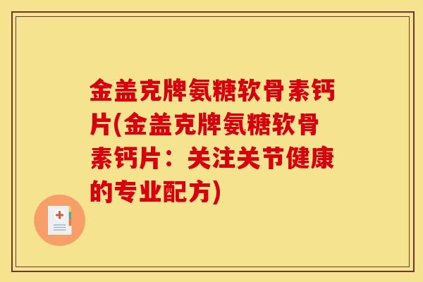 金盖克牌氨糖软骨素钙片(金盖克牌氨糖软骨素钙片：关注关节健康的专业配方)