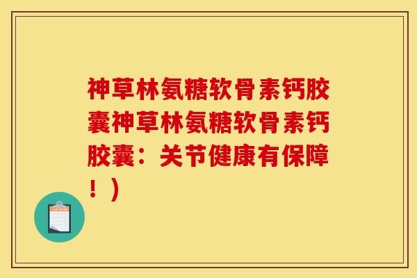 神草林氨糖软骨素钙胶囊神草林氨糖软骨素钙胶囊：关节健康有保障！)