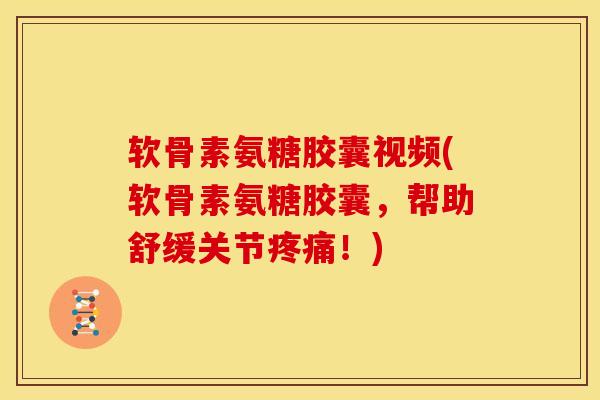 软骨素氨糖胶囊视频(软骨素氨糖胶囊，帮助舒缓关节疼痛！)