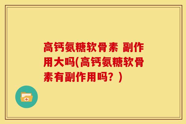 高钙氨糖软骨素 副作用大吗(高钙氨糖软骨素有副作用吗？)